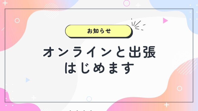 オンラインと出張はじめますのお知らせ